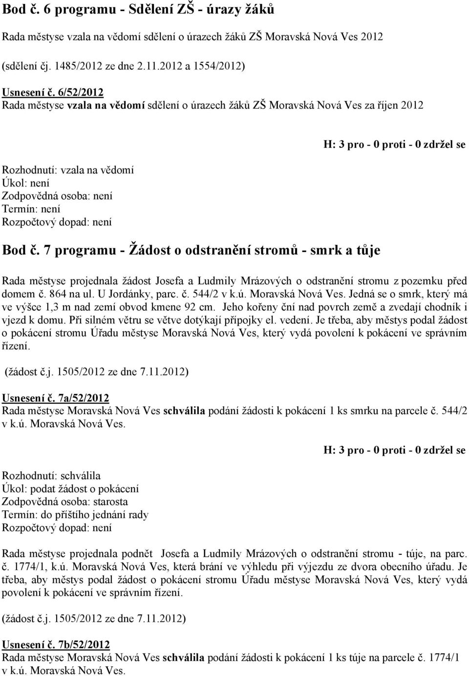 7 programu - Žádost o odstranění stromů - smrk a tůje Rada městyse projednala žádost Josefa a Ludmily Mrázových o odstranění stromu z pozemku před domem č. 864 na ul. U Jordánky, parc. č. 544/2 v k.ú.
