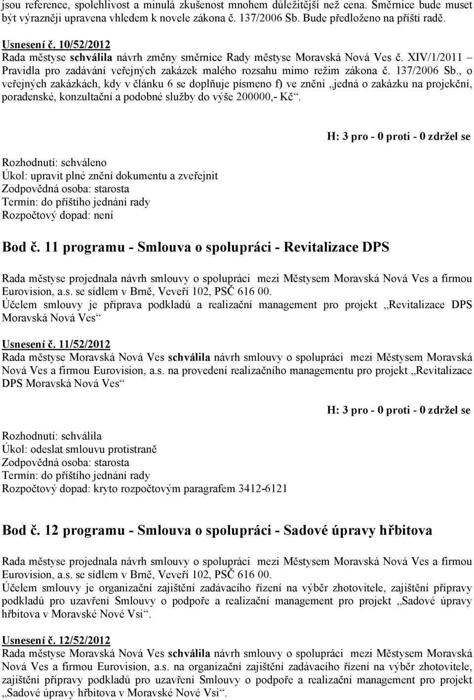 , o veřejných zakázkách, kdy v článku 6 se doplňuje písmeno f) ve znění jedná o zakázku na projekční, poradenské, konzultační a podobné služby do výše 200000,- Kč.