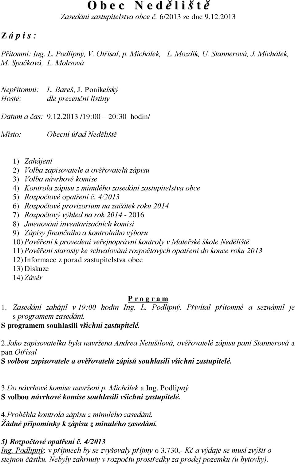 2013 /19:00 20:30 hodin/ Místo: Obecní úřad Neděliště 1) Zahájení 2) Volba zapisovatele a ověřovatelů zápisu 3) Volba návrhové komise 4) Kontrola zápisu z minulého zasedání zastupitelstva obce 5)
