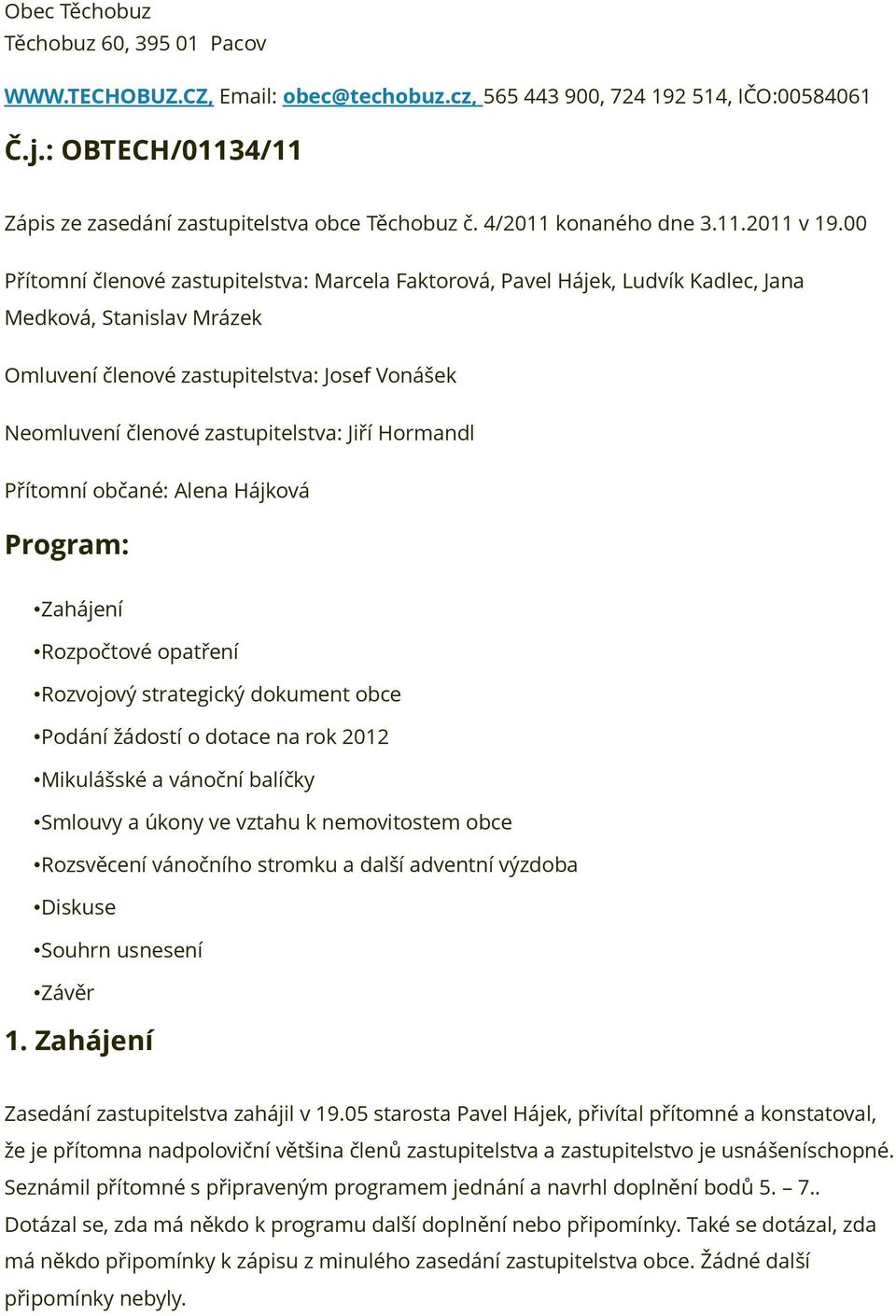 00 Přítomní členové zastupitelstva: Marcela Faktorová, Pavel Hájek, Ludvík Kadlec, Jana Medková, Stanislav Mrázek Omluvení členové zastupitelstva: Josef Vonášek Neomluvení členové zastupitelstva: