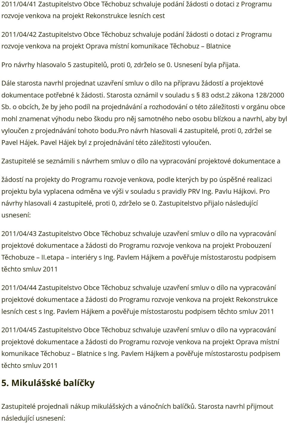 Dále starosta navrhl projednat uzavření smluv o dílo na přípravu žádostí a projektové dokumentace potřebné k žádosti. Starosta oznámil v souladu s 83 odst.2 zákona 128/2000 Sb.