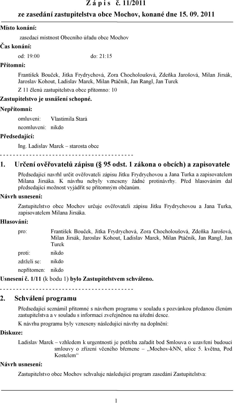 Nepřítomni: omluveni: Vlastimila Stará neomluveni: Předsedající: Ing. Ladislav Marek starosta obce 1. Určení ověřovatelů zápisu ( 95 odst.