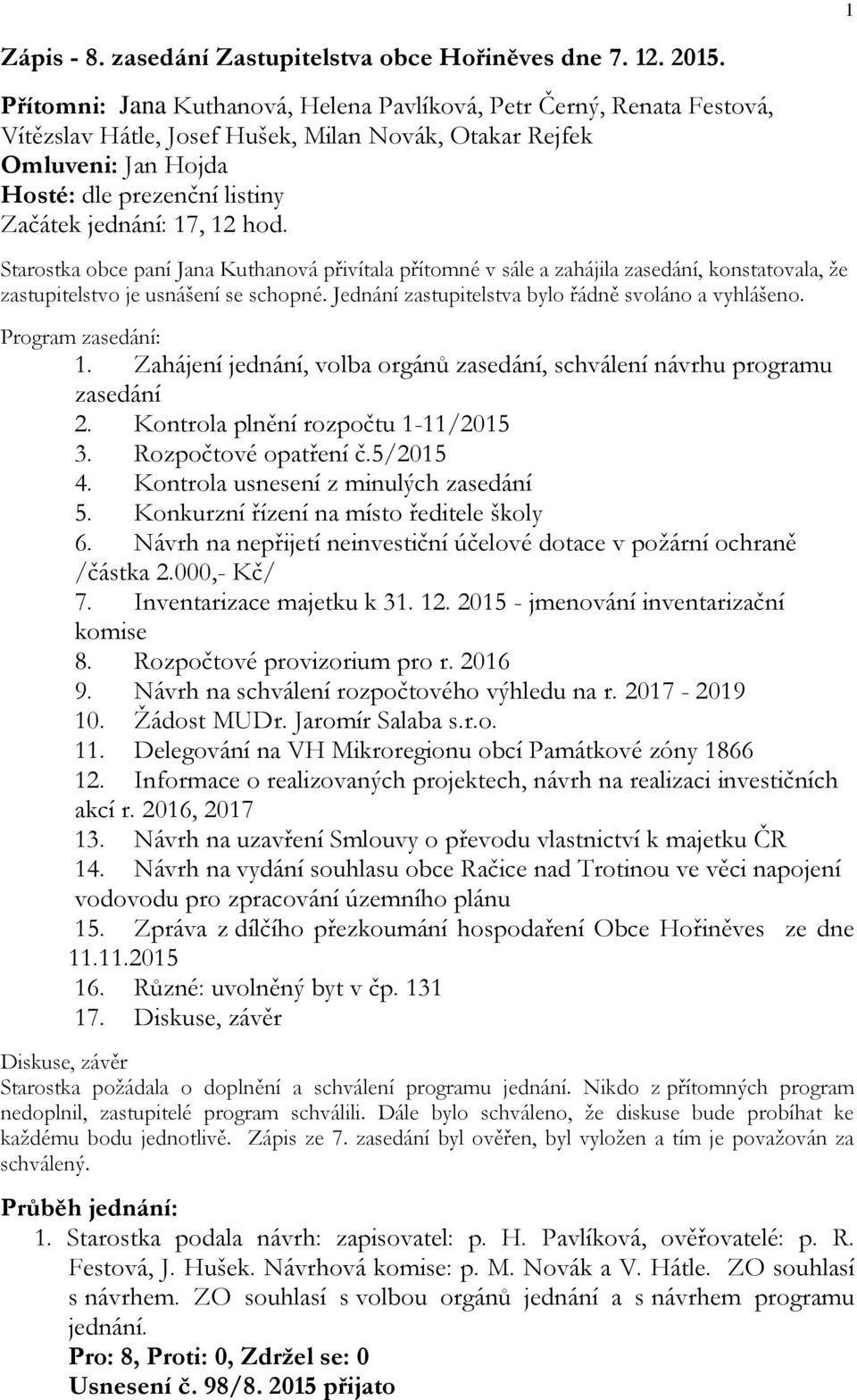 12 hod. Starostka obce paní Jana Kuthanová přivítala přítomné v sále a zahájila zasedání, konstatovala, že zastupitelstvo je usnášení se schopné. Jednání zastupitelstva bylo řádně svoláno a vyhlášeno.
