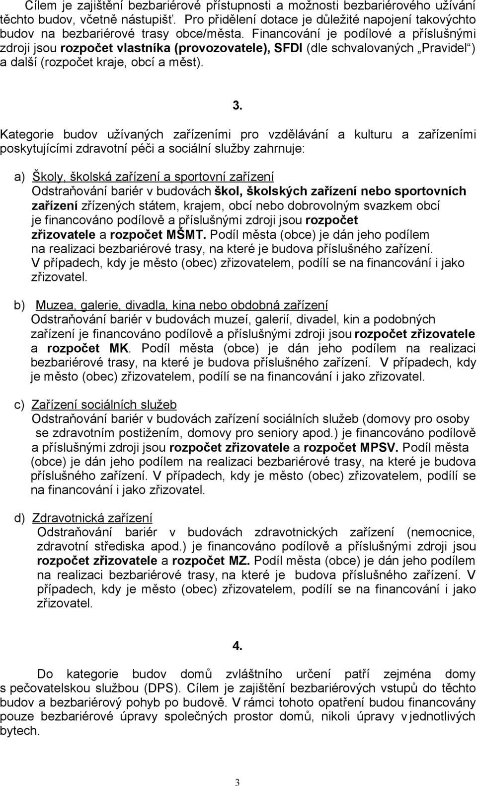 Financování je podílové a příslušnými zdroji jsou rozpočet vlastníka (provozovatele), SFDI (dle schvalovaných Pravidel ) a další (rozpočet kraje, obcí a měst). 3.