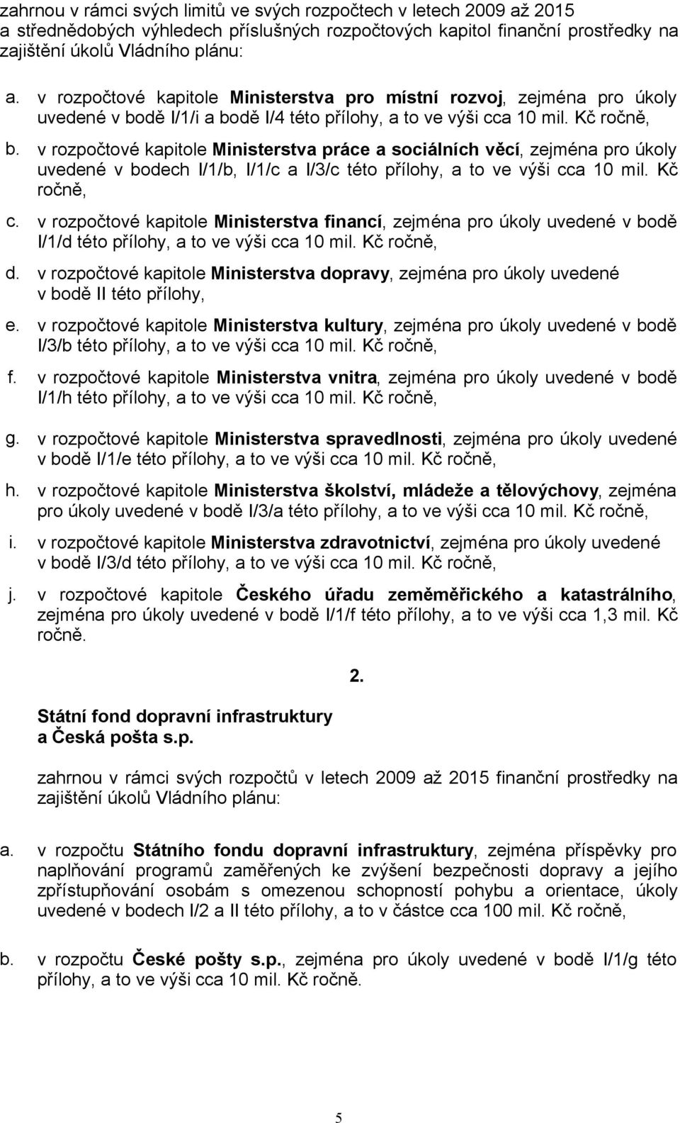 v rozpočtové kapitole Ministerstva práce a sociálních věcí, zejména pro úkoly uvedené v bodech I/1/b, I/1/c a I/3/c této přílohy, a to ve výši cca 10 mil. Kč ročně, c.