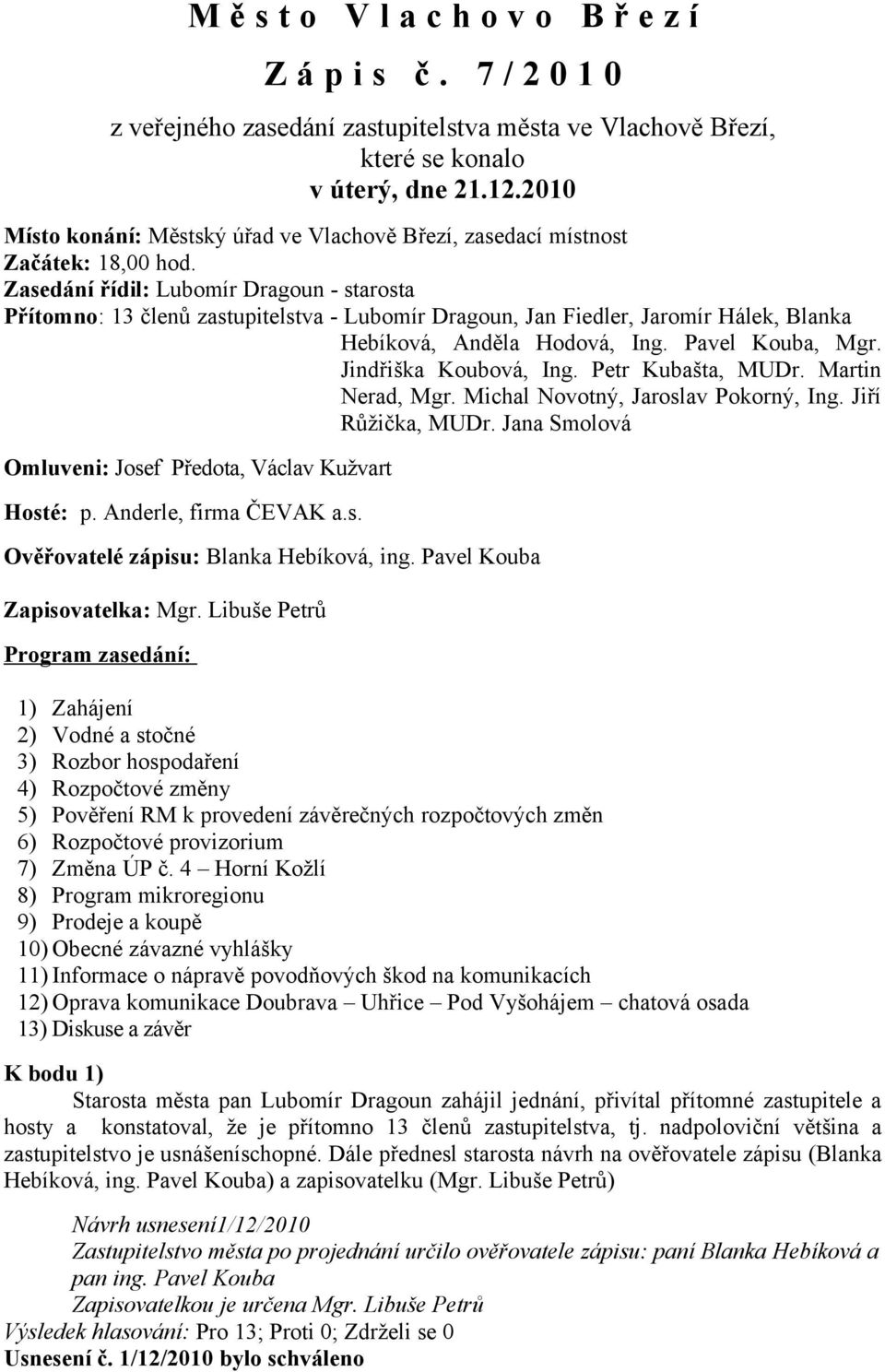 Zasedání řídil: Lubomír Dragoun - starosta Přítomno: 13 členů zastupitelstva - Lubomír Dragoun, Jan Fiedler, Jaromír Hálek, Blanka Hebíková, Anděla Hodová, Ing. Pavel Kouba, Mgr.