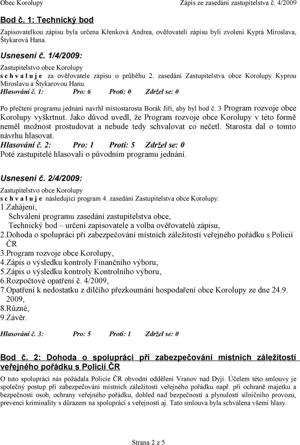 1: Pro: 6 Proti: 0 Zdržel se: 0 Po přečtení programu jednání navrhl místostarosta Borák Jiří, aby byl bod č. 3 Program rozvoje obce Korolupy vyškrtnut.