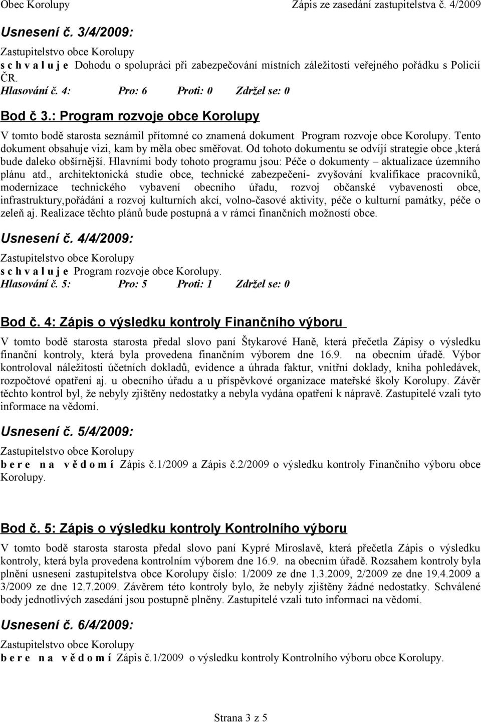 Od tohoto dokumentu se odvíjí strategie obce,která bude daleko obšírnější. Hlavními body tohoto programu jsou: Péče o dokumenty aktualizace územního plánu atd.