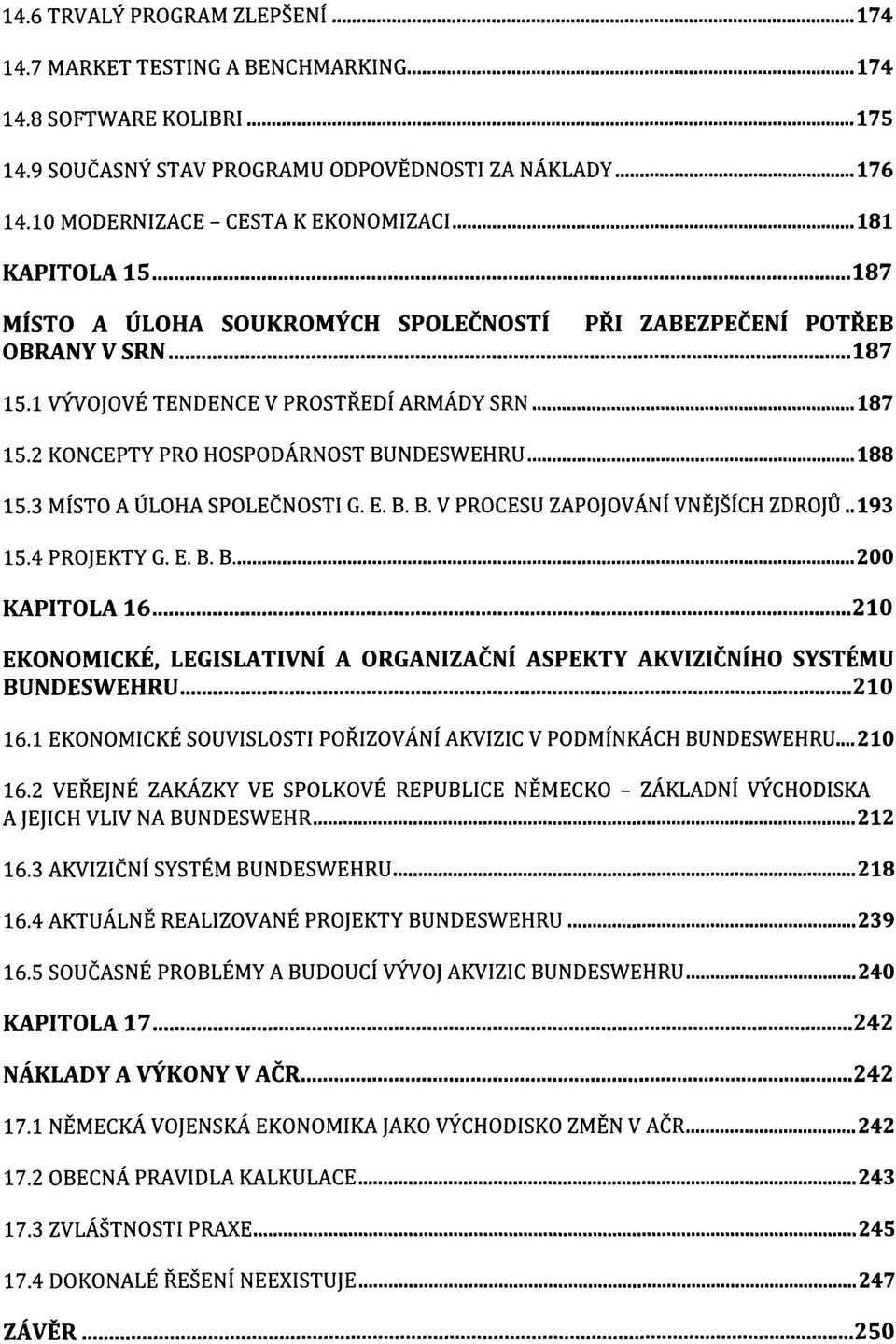 2 KONCEPTY PRO HOSPODÁRNOST BUNDESWEHRU 188 15.3 MÍSTO A ÚLOHA SPOLEČNOSTI G. E. B. B. V PROCESU ZAPOJOVÁNÍ VNĚJŠÍCH ZDROJŮ..193 15.4 PROJEKTY G. E. B. B 200 KAPITOLA 16 210 EKONOMICKÉ, LEGISLATIVNÍ A ORGANIZAČNÍ ASPEKTY AKVIZIČNÍHO SYSTÉMU BUNDESWEHRU 210 16.