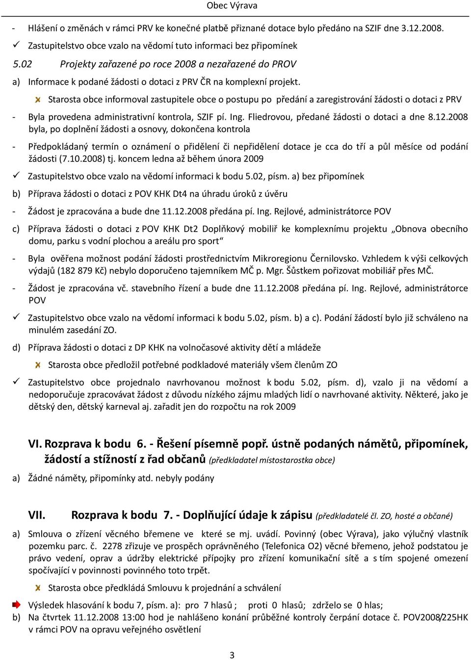 Starosta obce informoval zastupitele obce o postupu po předání a zaregistrování žádosti o dotaci z PRV - Byla provedena administrativní kontrola, SZIF pí. Ing.
