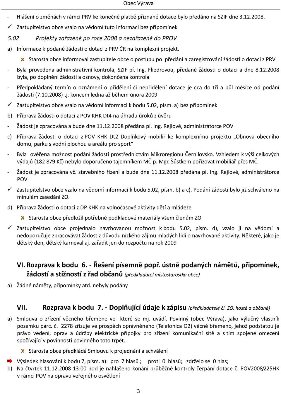 Starosta obce informoval zastupitele obce o postupu po předání a zaregistrování žádosti o dotaci z PRV - Byla provedena administrativní kontrola, SZIF pí. Ing.