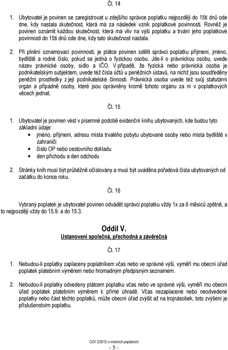 Při plnění oznamovací povinnosti, je plátce povinen sdělit správci poplatku příjmení, jméno, bydliště a rodné číslo, pokud se jedná o fyzickou osobu.