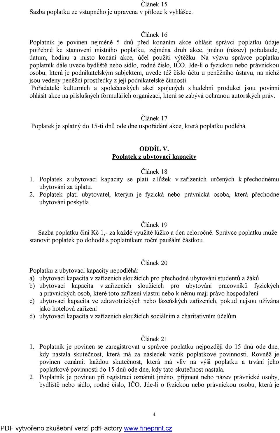 místo konání akce, účel použití výtěžku. Na výzvu správce poplatku poplatník dále uvede bydliště nebo sídlo, rodné číslo, IČO.