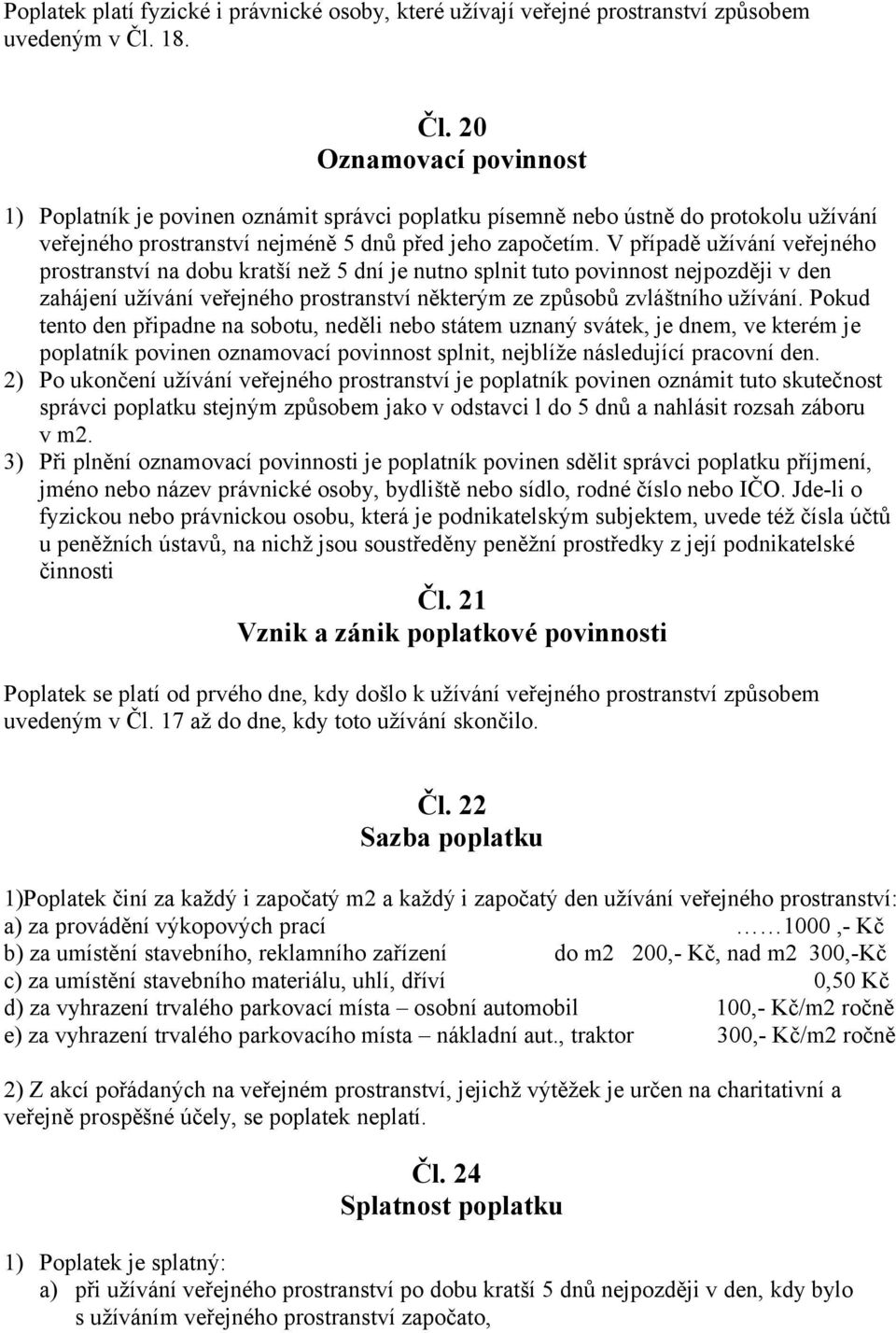 V případě užívání veřejného prostranství na dobu kratší než 5 dní je nutno splnit tuto povinnost nejpozději v den zahájení užívání veřejného prostranství některým ze způsobů zvláštního užívání.