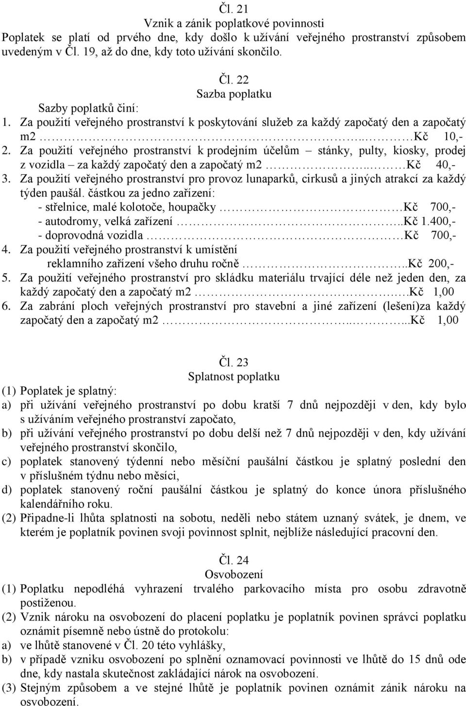 Za použití veřejného prostranství k prodejním účelům stánky, pulty, kiosky, prodej z vozidla za každý započatý den a započatý m2.. Kč 40,- 3.