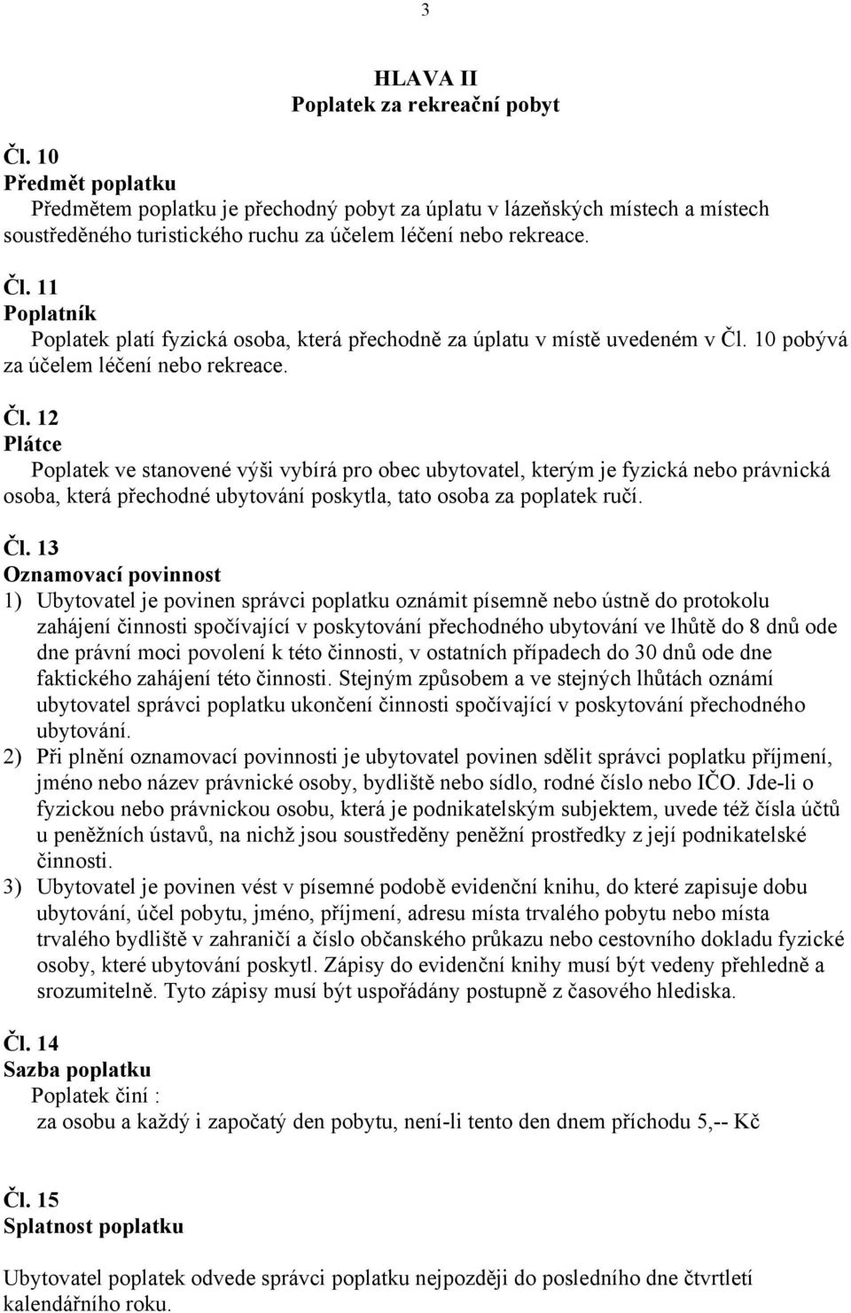 12 Plátce Poplatek ve stanovené výši vybírá pro obec ubytovatel, kterým je fyzická nebo právnická osoba, která přechodné ubytování poskytla, tato osoba za poplatek ručí. Čl.