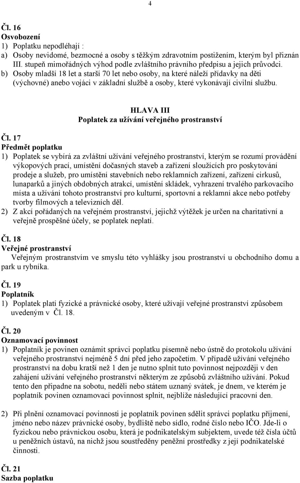 b) Osoby mladší 18 let a starší 70 let nebo osoby, na které náleží přídavky na děti (výchovné) anebo vojáci v základní službě a osoby, které vykonávají civilní službu.