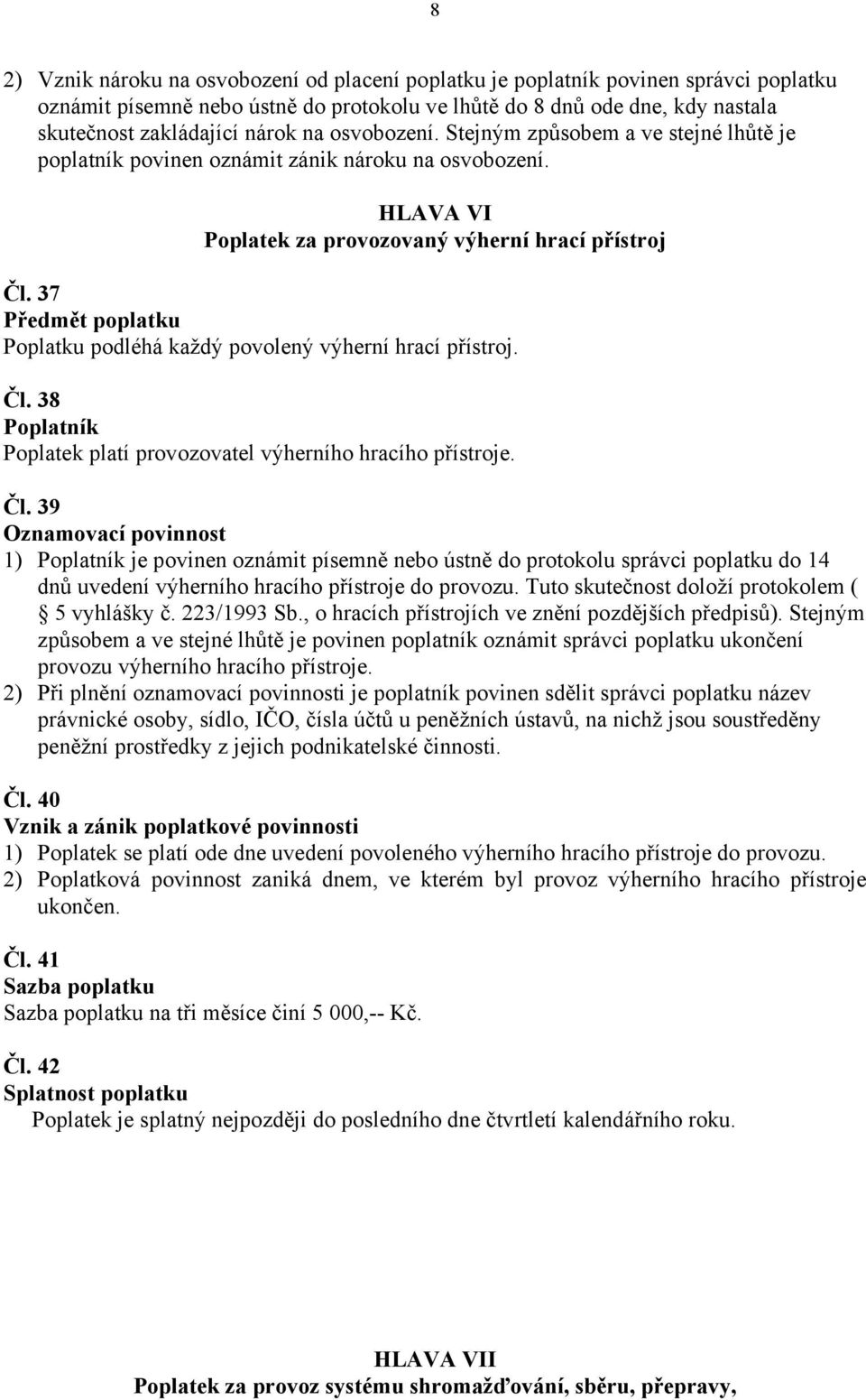 37 Poplatku podléhá každý povolený výherní hrací přístroj. Čl. 38 Poplatek platí provozovatel výherního hracího přístroje. Čl. 39 1) je povinen oznámit písemně nebo ústně do protokolu správci poplatku do 14 dnů uvedení výherního hracího přístroje do provozu.