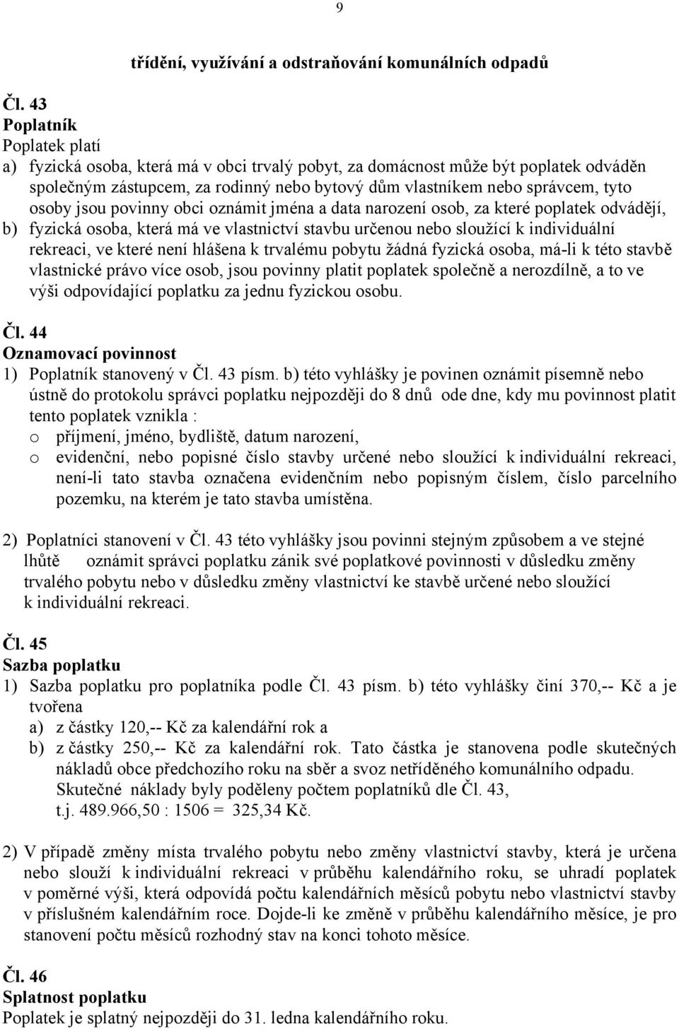 povinny obci oznámit jména a data narození osob, za které poplatek odvádějí, b) fyzická osoba, která má ve vlastnictví stavbu určenou nebo sloužící k individuální rekreaci, ve které není hlášena k