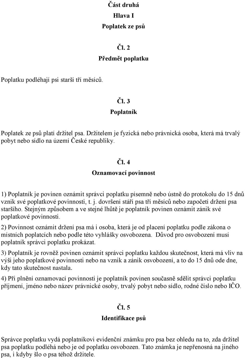 4 Oznamovací povinnost 1) Poplatník je povinen oznámit správci poplatku písemně nebo ústně do protokolu do 15 dnů vznik své poplatkové povinnosti, t. j. dovršení stáří psa tří měsíců nebo započetí držení psa staršího.