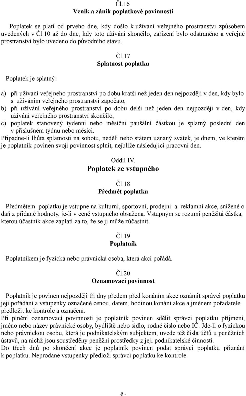 17 Splatnost poplatku a) při užívání veřejného prostranství po dobu kratší než jeden den nejpozději v den, kdy bylo s užíváním veřejného prostranství započato, b) při užívání veřejného prostranství