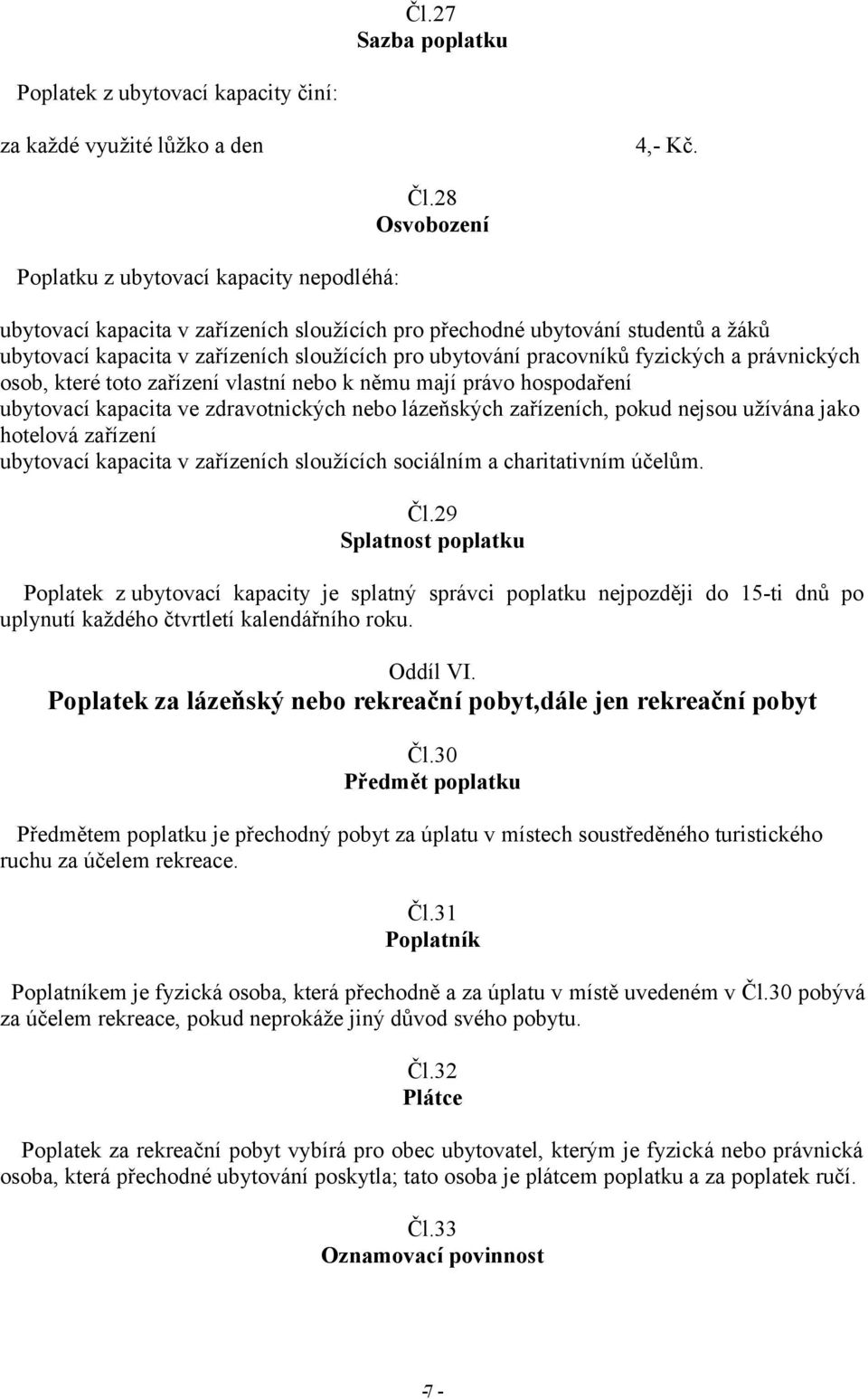 které toto zařízení vlastní nebo k němu mají právo hospodaření ubytovací kapacita ve zdravotnických nebo lázeňských zařízeních, pokud nejsou užívána jako hotelová zařízení ubytovací kapacita v