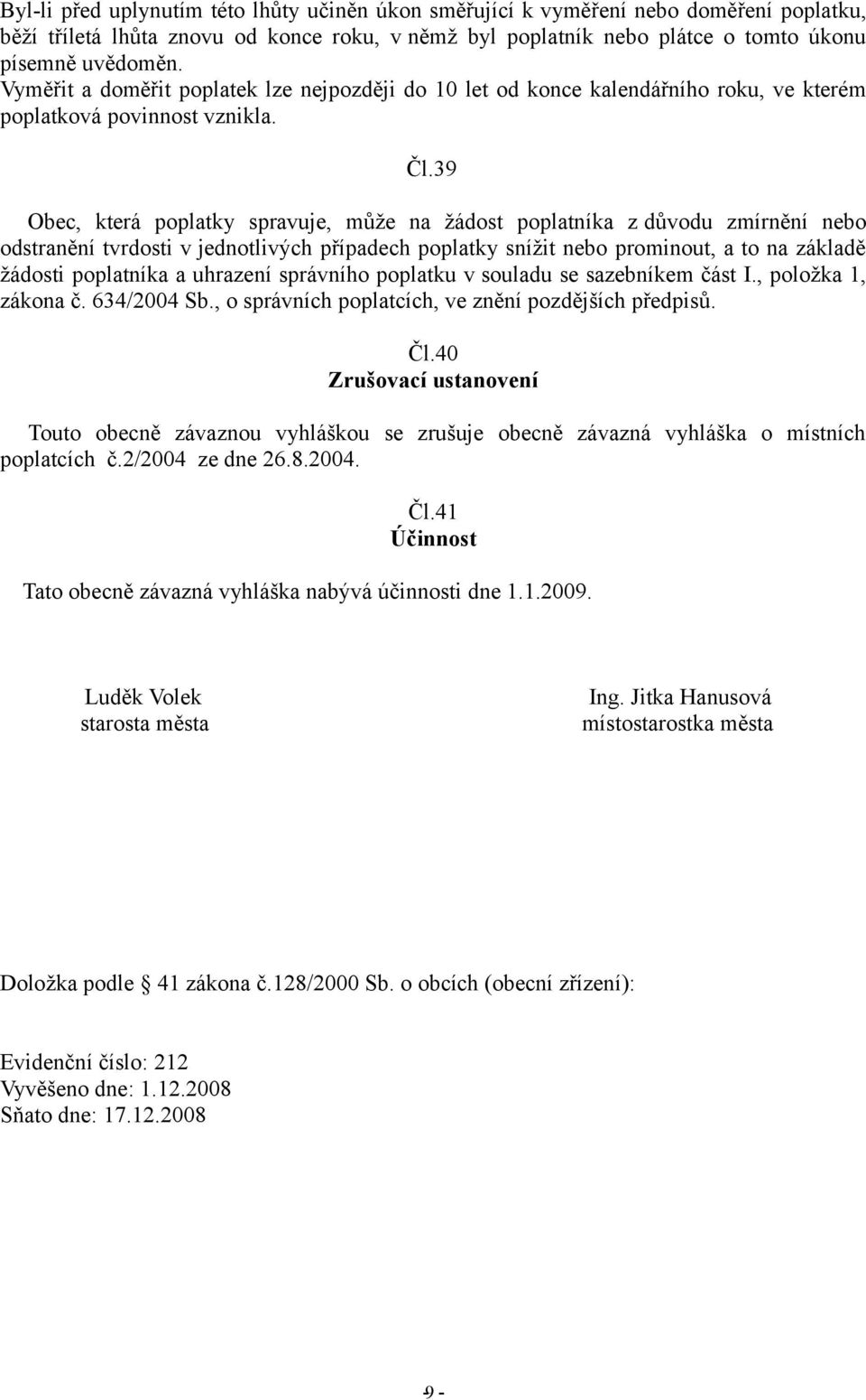 39 Obec, která poplatky spravuje, může na žádost poplatníka z důvodu zmírnění nebo odstranění tvrdosti v jednotlivých případech poplatky snížit nebo prominout, a to na základě žádosti poplatníka a