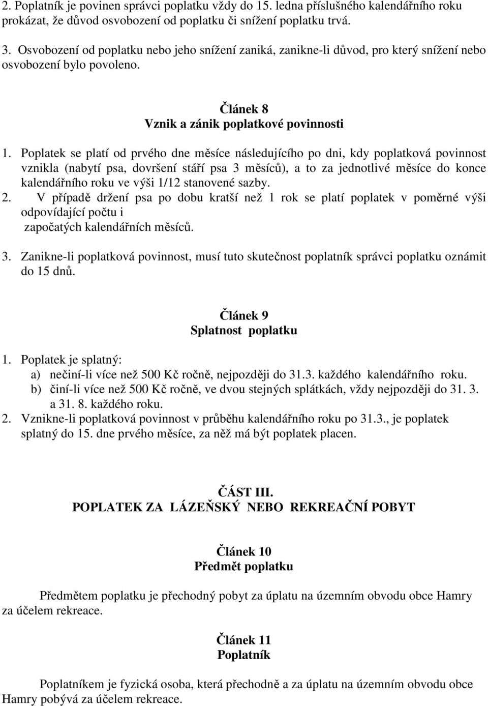 Poplatek se platí od prvého dne měsíce následujícího po dni, kdy poplatková povinnost vznikla (nabytí psa, dovršení stáří psa 3 měsíců), a to za jednotlivé měsíce do konce kalendářního roku ve výši