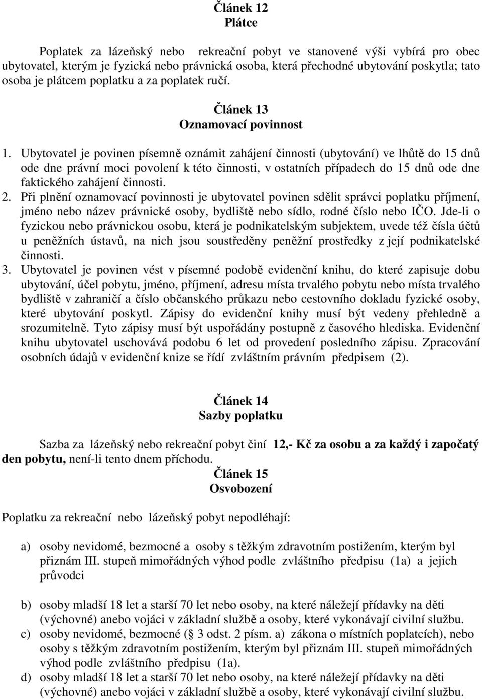 Ubytovatel je povinen písemně oznámit zahájení činnosti (ubytování) ve lhůtě do 15 dnů ode dne právní moci povolení k této činnosti, v ostatních případech do 15 dnů ode dne faktického zahájení