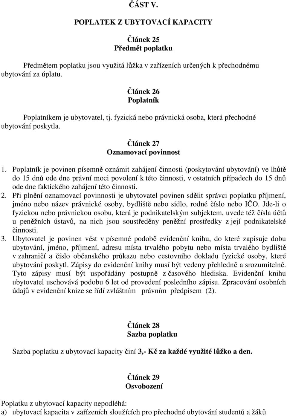 Poplatník je povinen písemně oznámit zahájení činnosti (poskytování ubytování) ve lhůtě do 15 dnů ode dne právní moci povolení k této činnosti, v ostatních případech do 15 dnů ode dne faktického