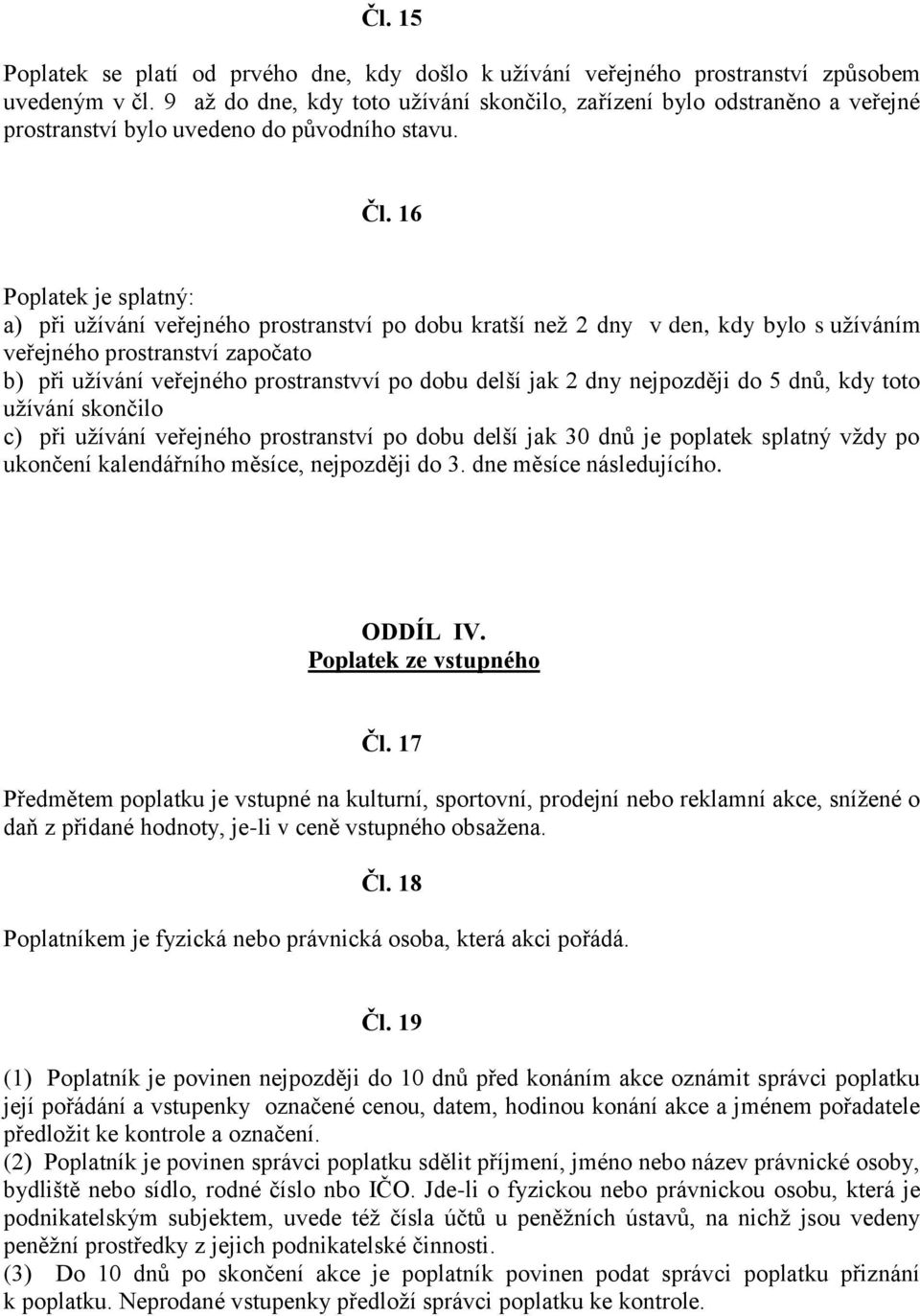 16 Poplatek je splatný: a) při užívání veřejného prostranství po dobu kratší než 2 dny v den, kdy bylo s užíváním veřejného prostranství započato b) při užívání veřejného prostranstvví po dobu delší