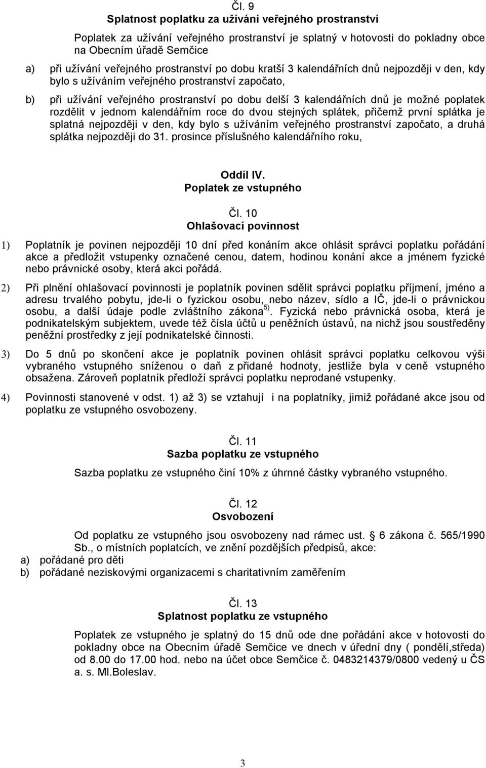 poplatek rozdělit v jednom kalendářním roce do dvou stejných splátek, přičemž první splátka je splatná nejpozději v den, kdy bylo s užíváním veřejného prostranství započato, a druhá splátka