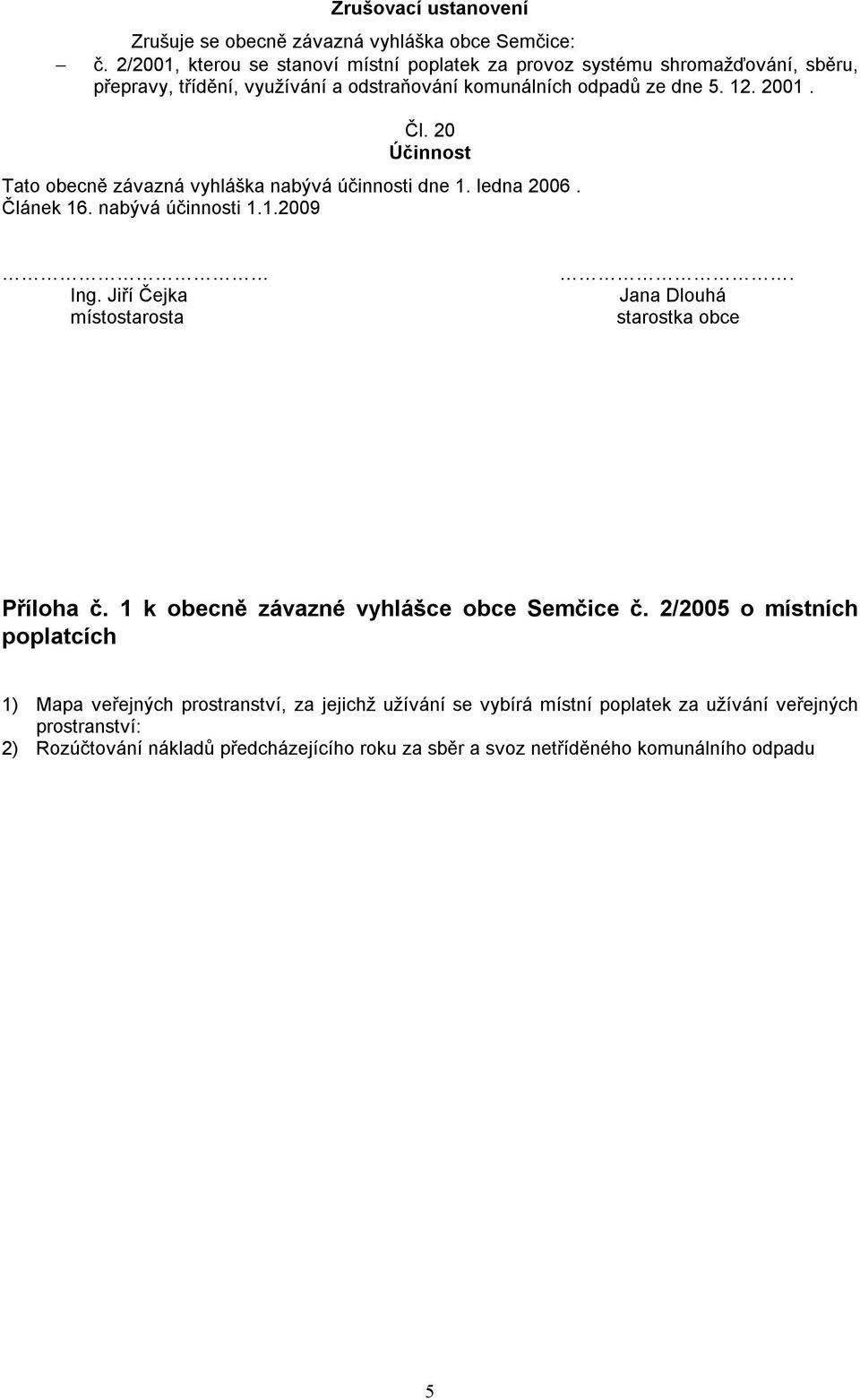 20 Účinnost Tato obecně závazná vyhláška nabývá účinnosti dne 1. ledna 2006. Článek 16. nabývá účinnosti 1.1.2009 Ing. Jiří Čejka místostarosta.