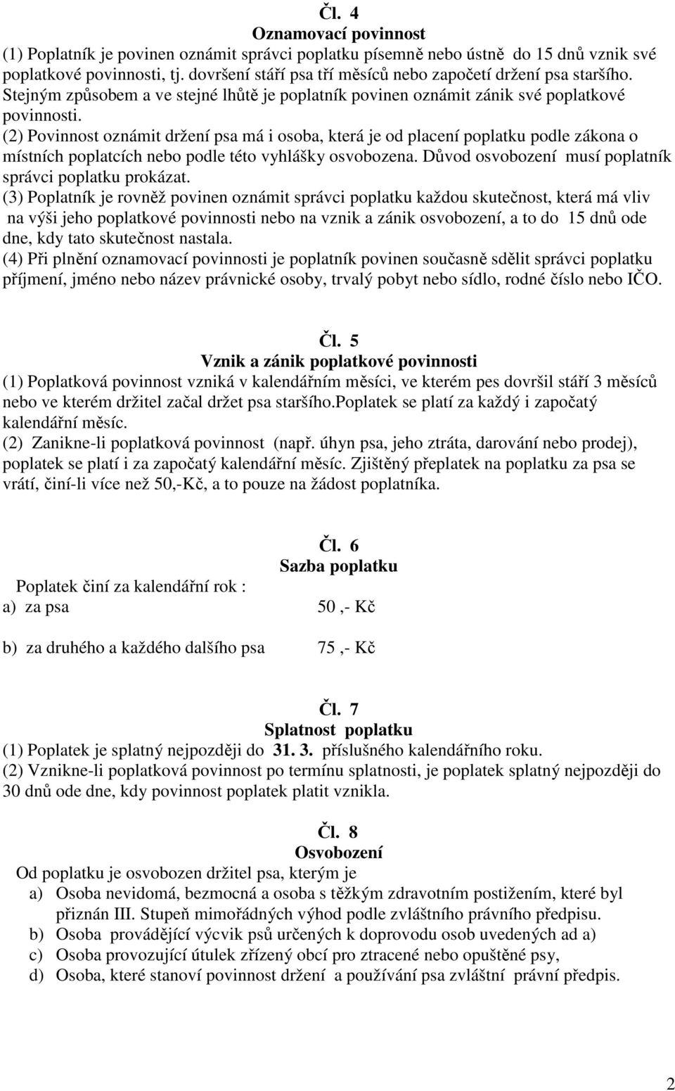 (2) Povinnost oznámit držení psa má i osoba, která je od placení poplatku podle zákona o místních poplatcích nebo podle této vyhlášky osvobozena.