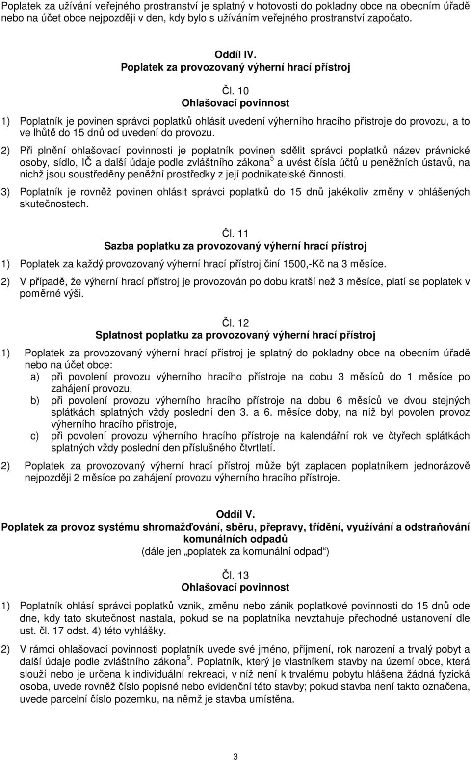 2) Při plnění ohlašovací povinnosti je poplatník povinen sdělit správci poplatků název právnické osoby, sídlo, IČ a další údaje podle zvláštního zákona 5 a uvést čísla účtů u peněžních ústavů, na