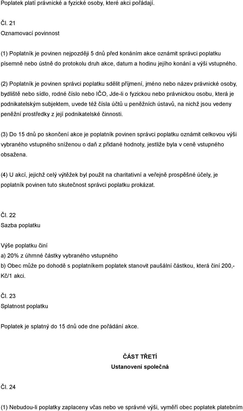 (2) Poplatník je povinen správci poplatku sdělit příjmení, jméno nebo název právnické osoby, bydliště nebo sídlo, rodné číslo nebo IČO, Jde-li o fyzickou nebo právnickou osobu, která je