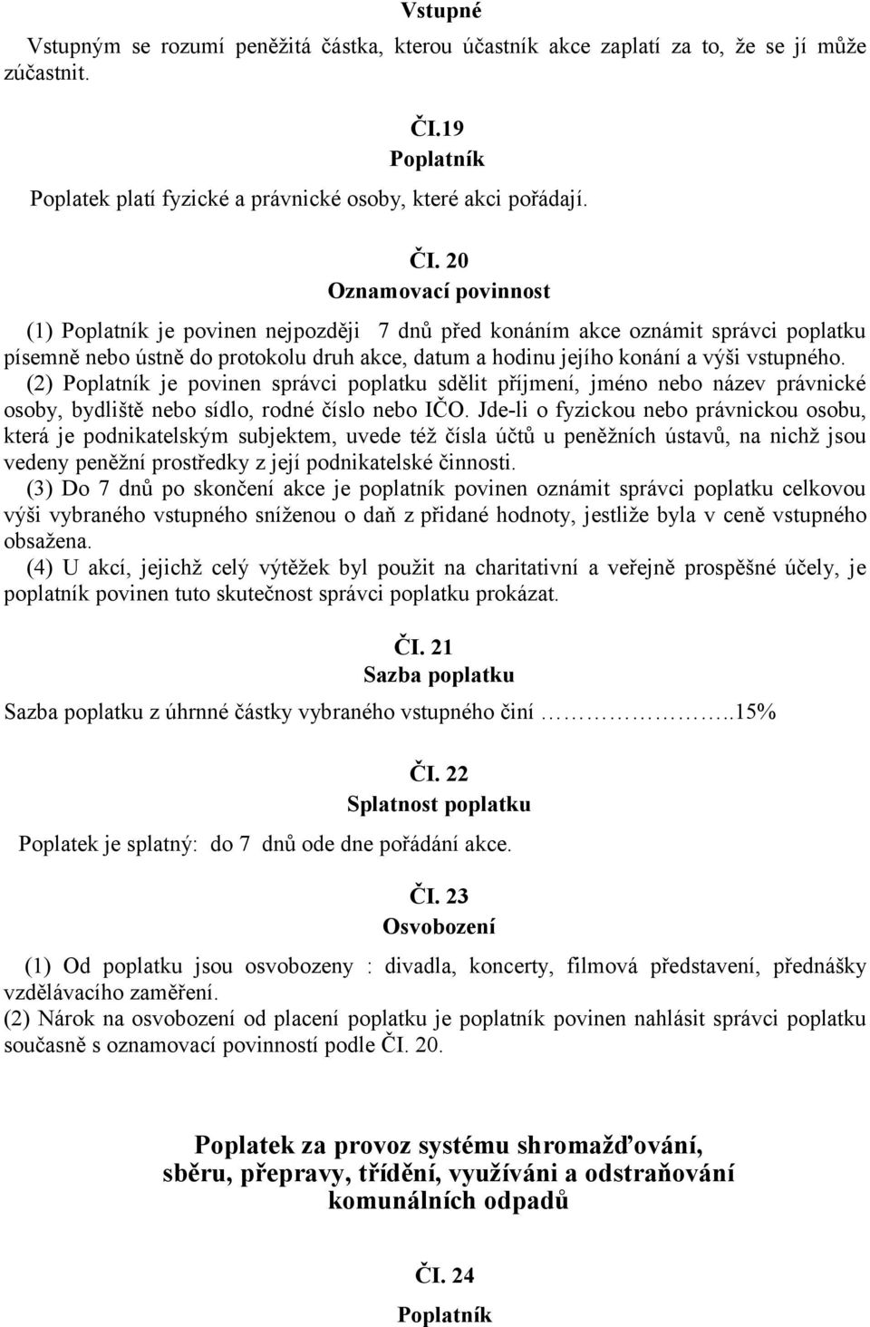 20 Oznamovací povinnost (1) Poplatník je povinen nejpozději 7 dnů před konáním akce oznámit správci poplatku písemně nebo ústně do protokolu druh akce, datum a hodinu jejího konání a výši vstupného.