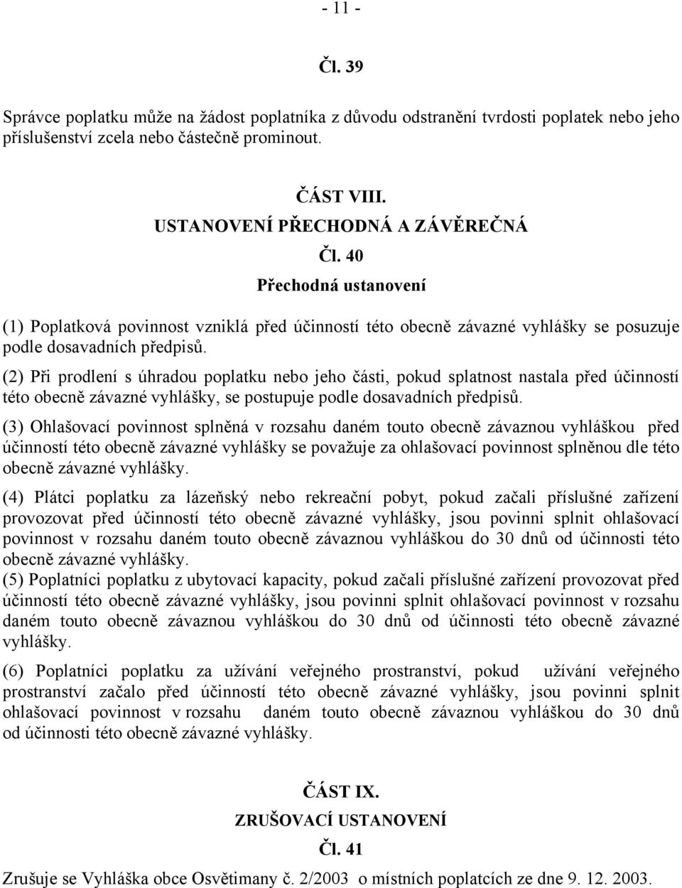 (2) Při prodlení s úhradou poplatku nebo jeho části, pokud splatnost nastala před účinností této obecně závazné vyhlášky, se postupuje podle dosavadních předpisů.