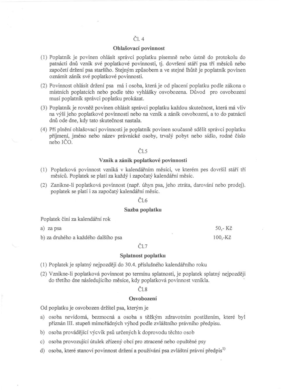 (2) Povinnost ohlásit držení psa má i osoba, která je od placení poplatku podle zákona o místních poplatcích nebo podle této vyhlášky osvobozena.