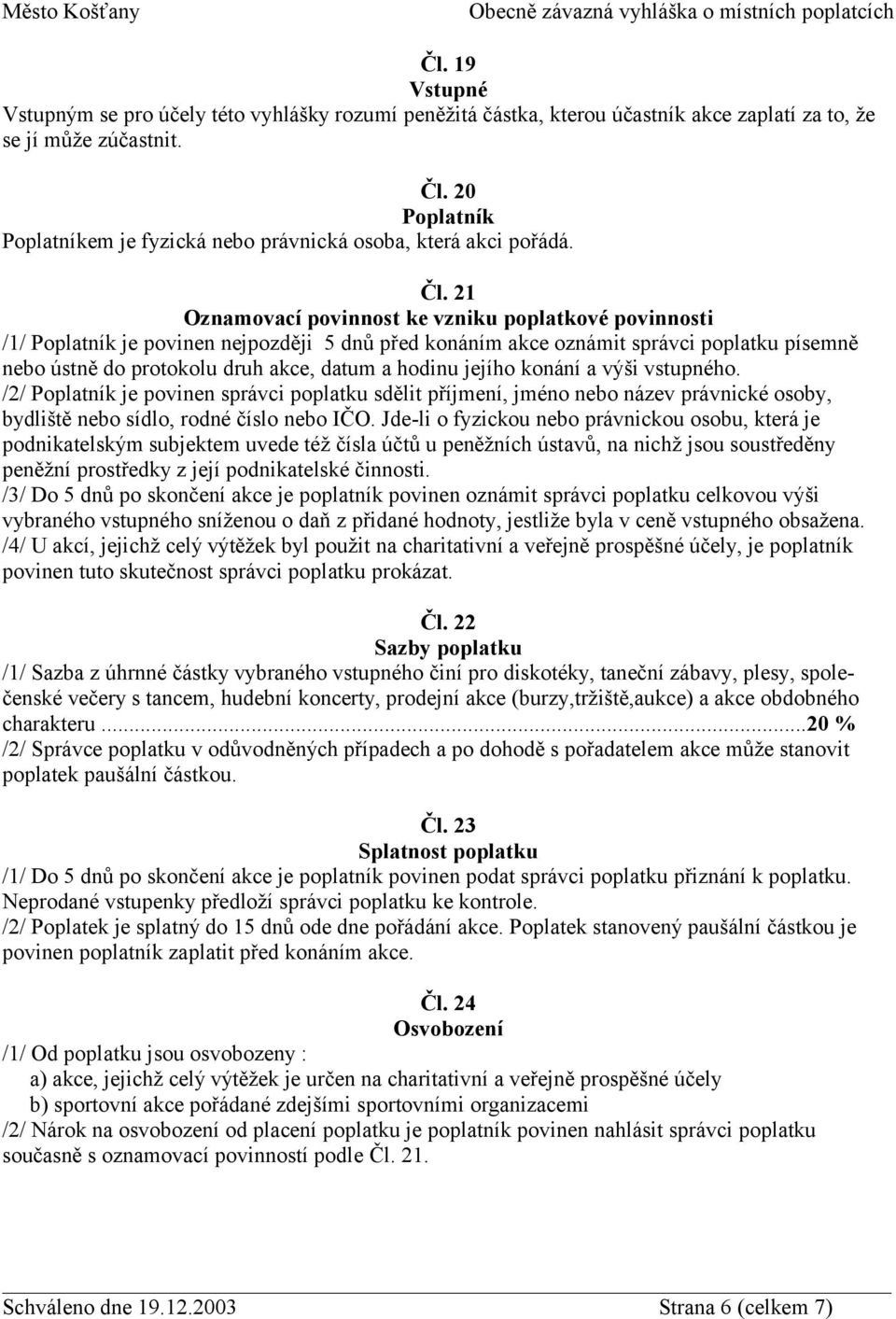 21 Oznamovací povinnost ke vzniku poplatkové povinnosti /1/ Poplatník je povinen nejpozději 5 dnů před konáním akce oznámit správci poplatku písemně nebo ústně do protokolu druh akce, datum a hodinu