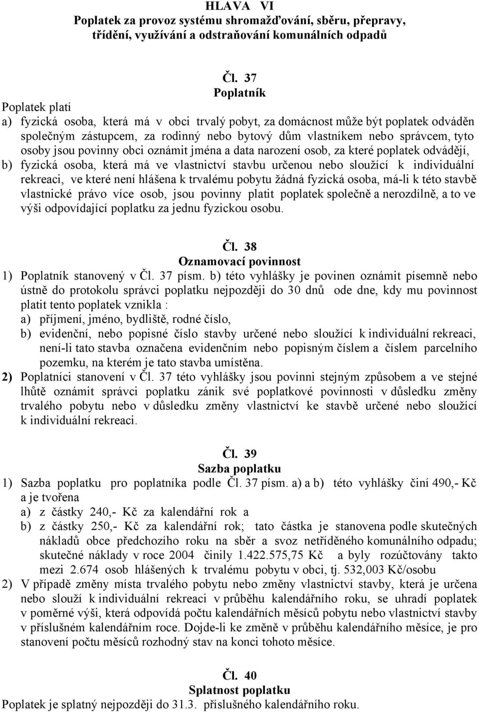 povinny obci oznámit jména a data narození osob, za které poplatek odvádějí, b) fyzická osoba, která má ve vlastnictví stavbu určenou nebo sloužící k individuální rekreaci, ve které není hlášena k