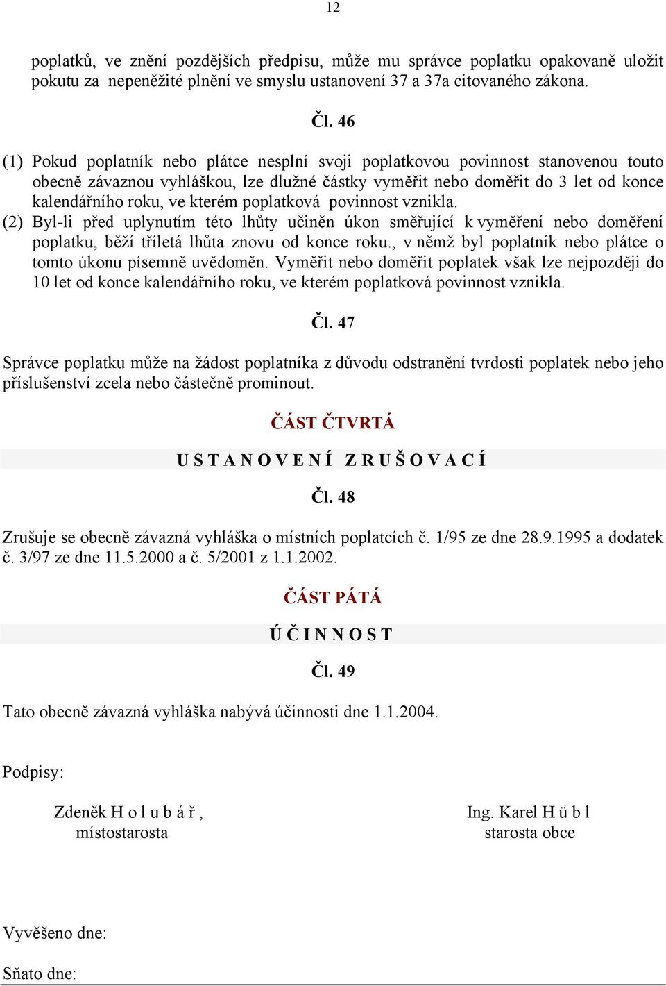 kterém poplatková povinnost vznikla. (2) Byl-li před uplynutím této lhůty učiněn úkon směřující k vyměření nebo doměření poplatku, běží tříletá lhůta znovu od konce roku.