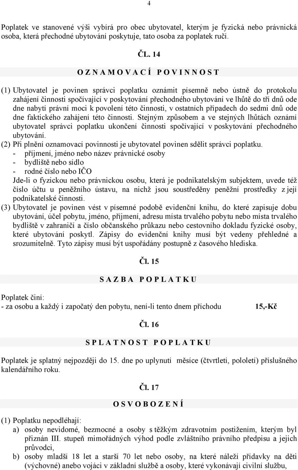 dne nabytí právní moci k povolení této činnosti, v ostatních případech do sedmi dnů ode dne faktického zahájení této činnosti.