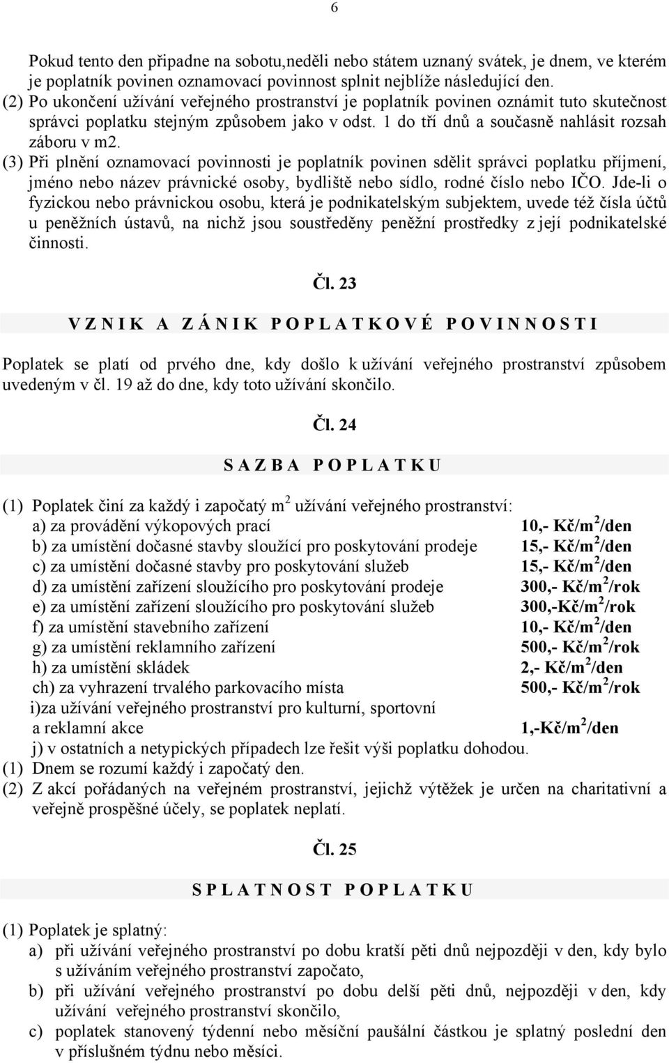 (3) Při plnění oznamovací povinnosti je poplatník povinen sdělit správci poplatku příjmení, jméno nebo název právnické osoby, bydliště nebo sídlo, rodné číslo nebo IČO.