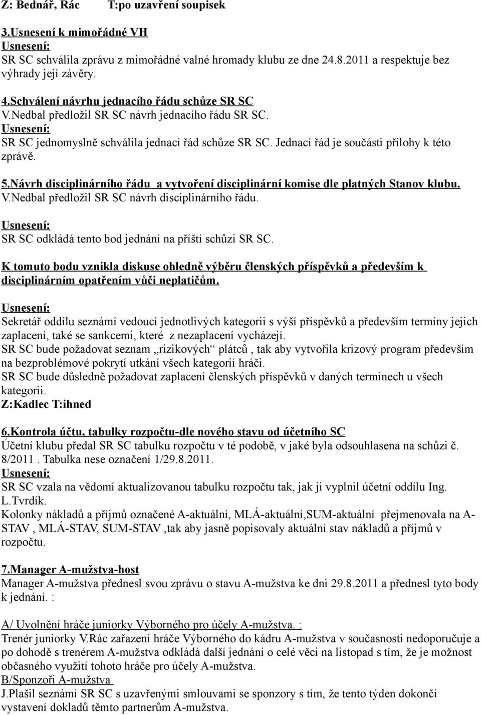 5.Návrh disciplinárního řádu a vytvoření disciplinární komise dle platných Stanov klubu. V.Nedbal předložil SR SC návrh disciplinárního řádu. SR SC odkládá tento bod jednání na příští schůzi SR SC.