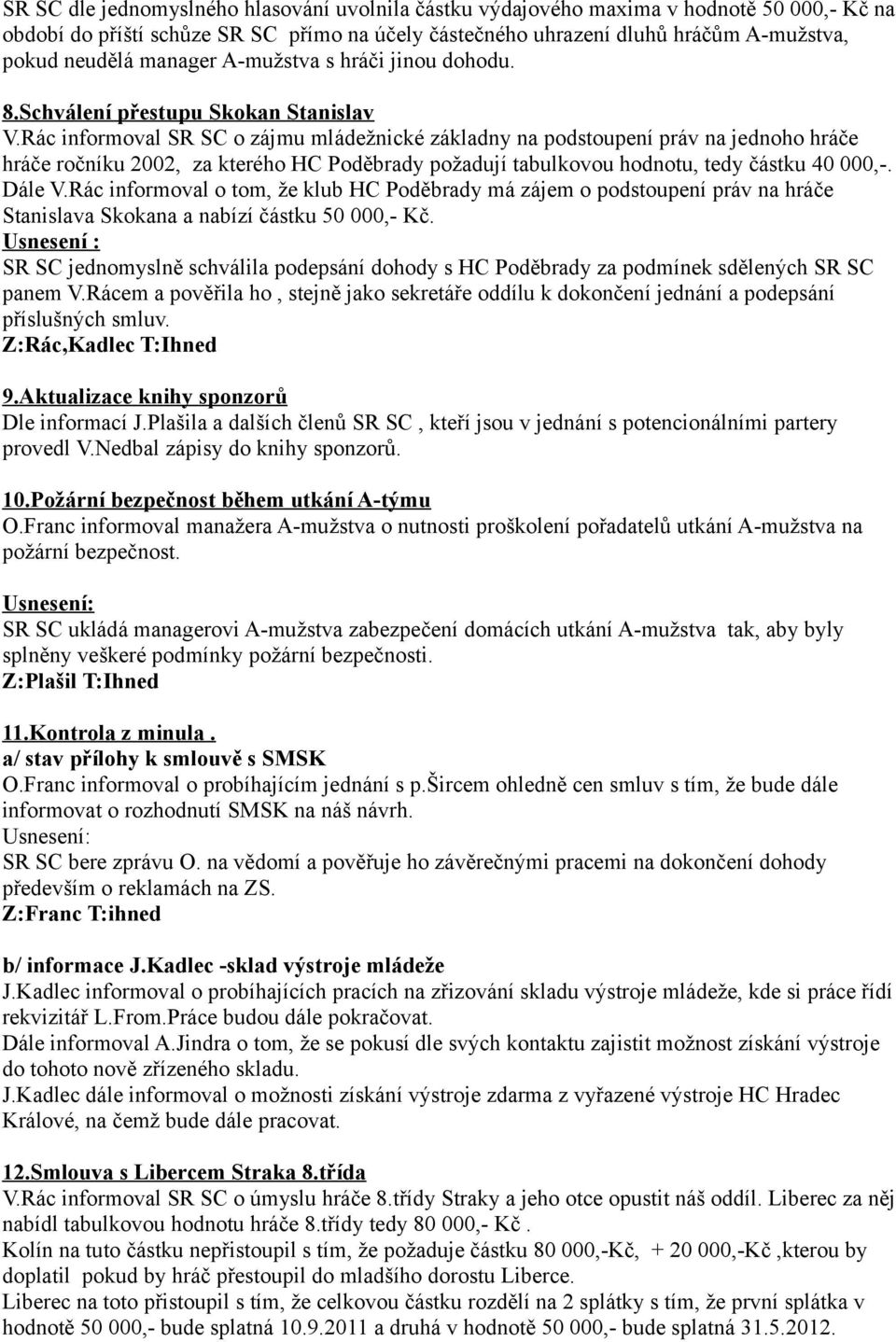 Rác informoval SR SC o zájmu mládežnické základny na podstoupení práv na jednoho hráče hráče ročníku 2002, za kterého HC Poděbrady požadují tabulkovou hodnotu, tedy částku 40 000,-. Dále V.