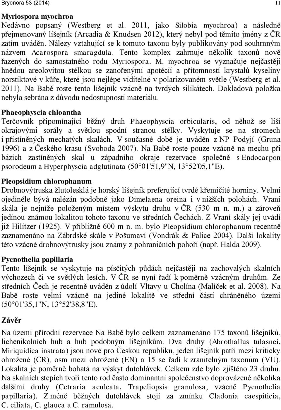 Nálezy vztahující se k tomuto taxonu byly publikovány pod souhrnným názvem Acarospora smaragdula. Tento komplex zahrnuje několik taxonů nově řazených do samostatného rodu My