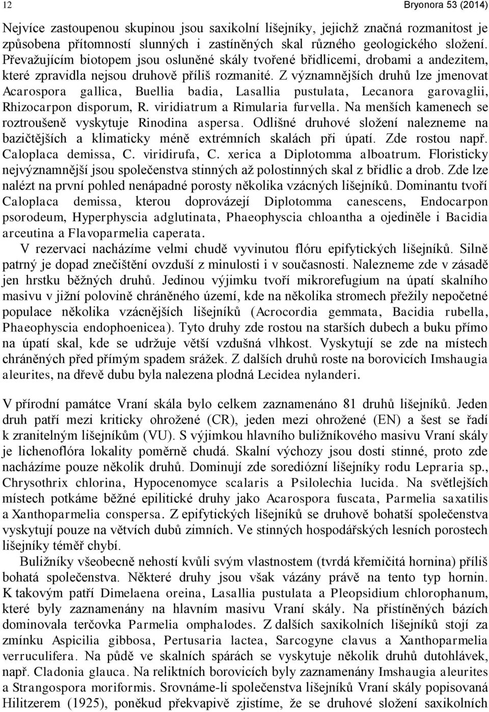 Z významnějších druhů lze jmenovat Acarospora gallica, Buellia badia, Lasallia pustulata, Lecanora garovaglii, Rhizocarpon disporum, R. viridiatrum a Rimularia furvella.