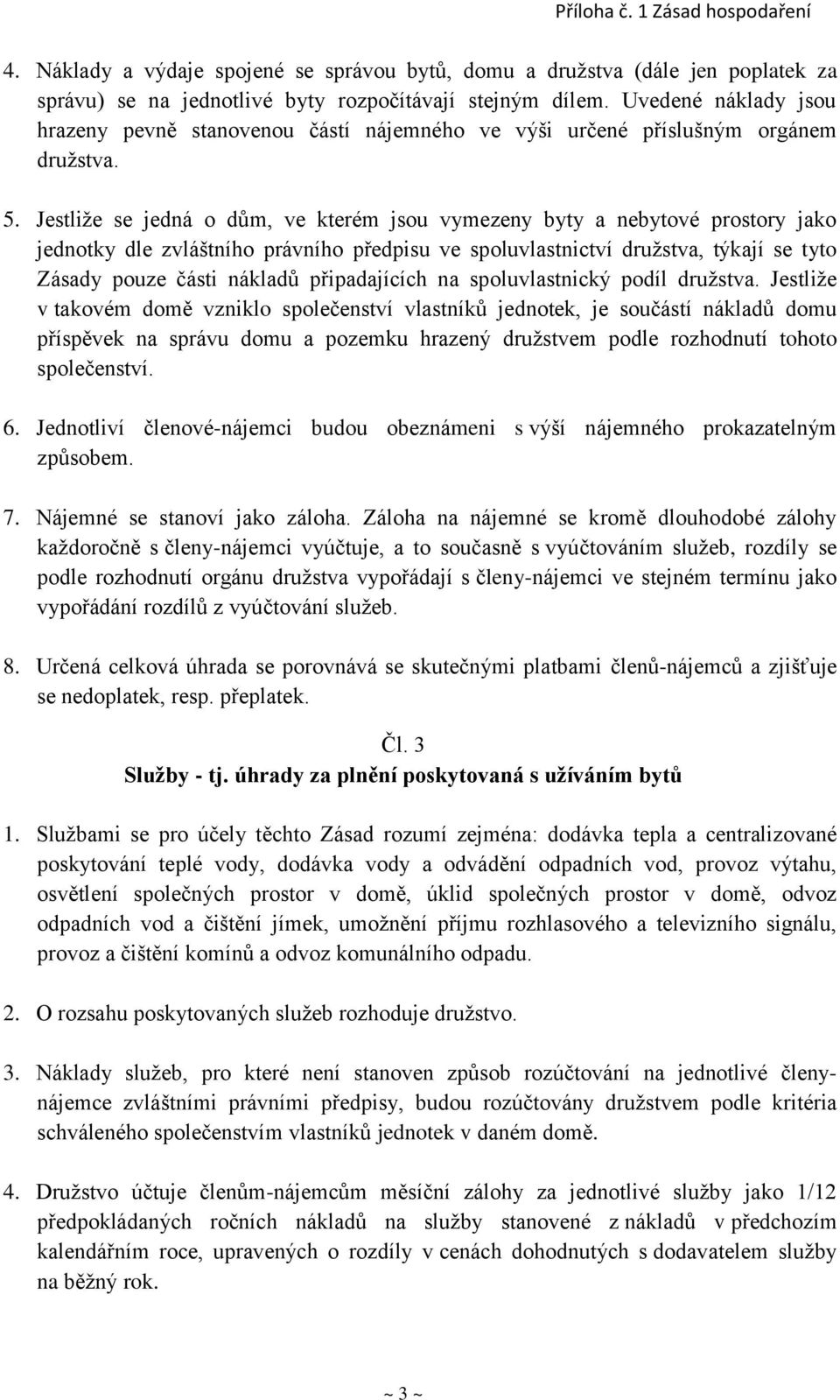 Jestliže se jedná o dům, ve kterém jsou vymezeny byty a nebytové prostory jako jednotky dle zvláštního právního předpisu ve spoluvlastnictví družstva, týkají se tyto Zásady pouze části nákladů