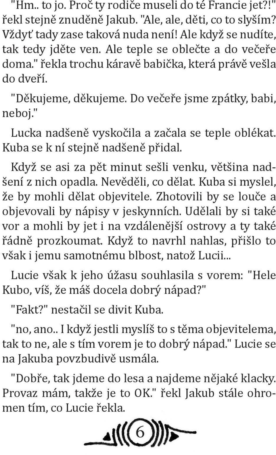 " Lucka nadšeně vyskočila a začala se teple oblékat. Kuba se k ní stejně nadšeně přidal. Když se asi za pět minut sešli venku, většina nadšení z nich opadla. Nevěděli, co dělat.